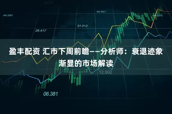 盈丰配资 汇市下周前瞻——分析师：衰退迹象渐显的市场解读