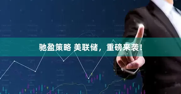驰盈策略 美联储，重磅来袭！