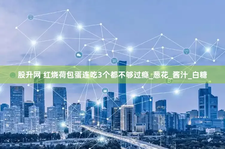 股升网 红烧荷包蛋连吃3个都不够过瘾_葱花_酱汁_白糖