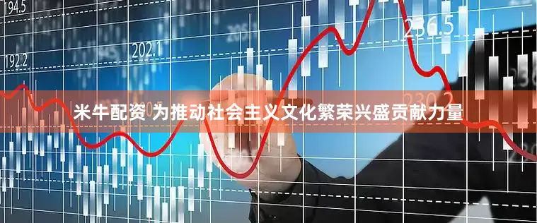 米牛配资 为推动社会主义文化繁荣兴盛贡献力量
