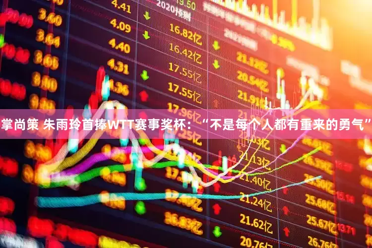 掌尚策 朱雨玲首捧WTT赛事奖杯：“不是每个人都有重来的勇气”
