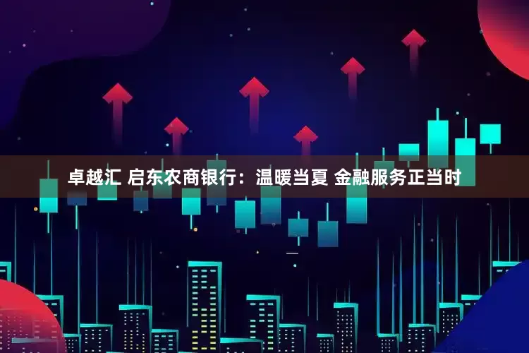 卓越汇 启东农商银行：温暖当夏 金融服务正当时