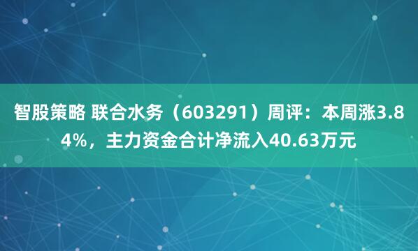 智股策略 联合水务（603291）周评：本周涨3.84%，主力资金合计净流入40.63万元
