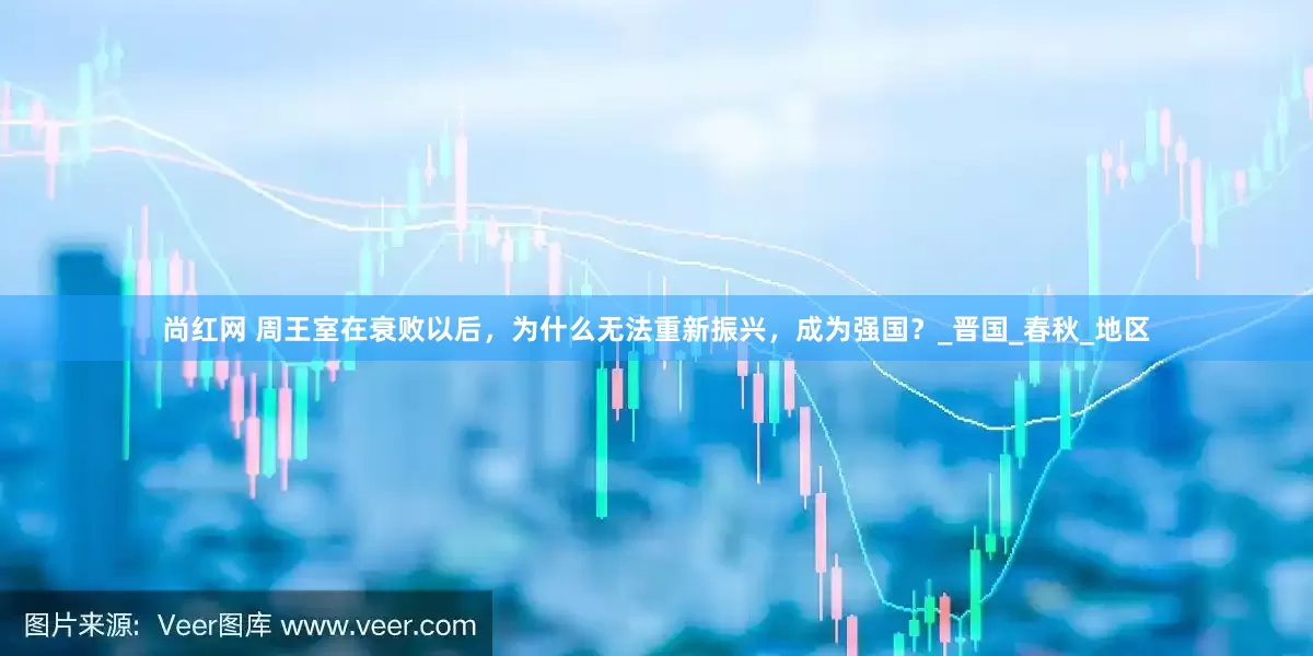 尚红网 周王室在衰败以后，为什么无法重新振兴，成为强国？_晋国_春秋_地区