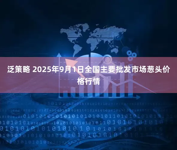 泛策略 2025年9月1日全国主要批发市场葱头价格行情
