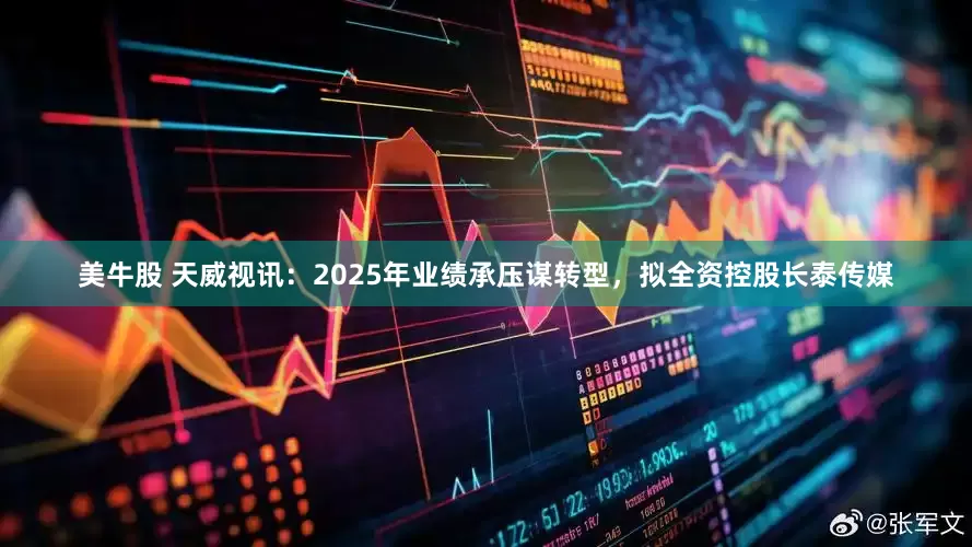 美牛股 天威视讯：2025年业绩承压谋转型，拟全资控股长泰传媒