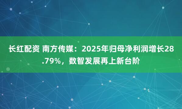长红配资 南方传媒：2025年归母净利润增长28.79%，数智发展再上新台阶